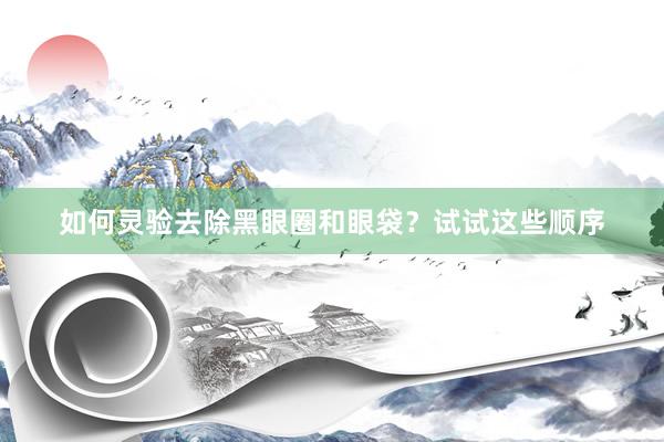 如何灵验去除黑眼圈和眼袋？试试这些顺序