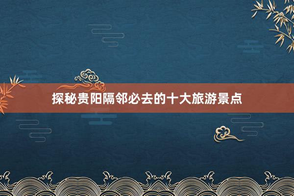 探秘贵阳隔邻必去的十大旅游景点